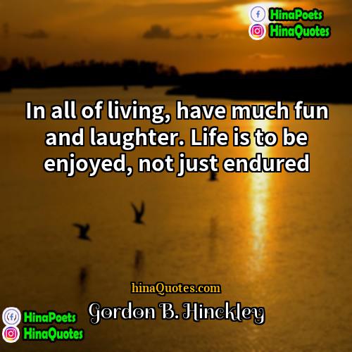 Gordon B Hinckley Quotes | In all of living, have much fun